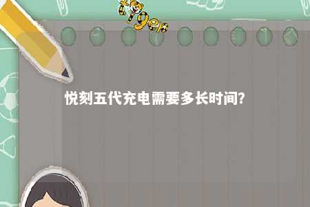 悦刻五代充电需要多长时间
？ 